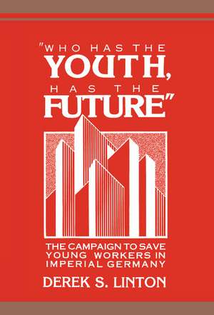 'Who Has the Youth, Has the Future': The Campaign to Save Young Workers in Imperial Germany de Derek S. Linton