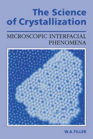 The Science of Crystallization: Microscopic Interfacial Phenomena de William A. Tiller