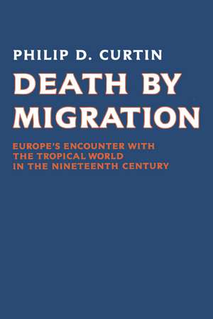 Death by Migration: Europe's Encounter with the Tropical World in the Nineteenth Century de Philip D. Curtin