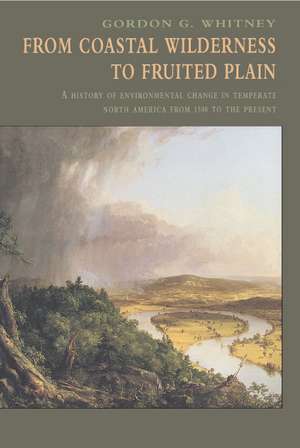 From Coastal Wilderness to Fruited Plain: A History of Environmental Change in Temperate North America from 1500 to the Present de Gordon G. Whitney