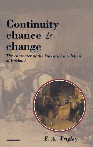 Continuity, Chance and Change: The Character of the Industrial Revolution in England de E. A. Wrigley