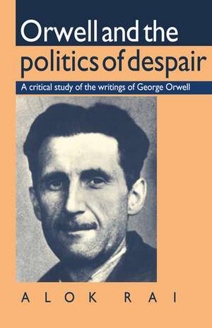 Orwell and the Politics of Despair: A Critical Study of the Writings of George Orwell de Alok Rai