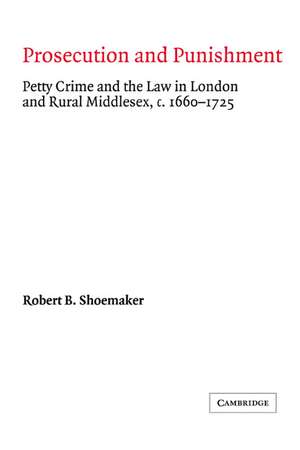 Prosecution and Punishment: Petty Crime and the Law in London and Rural Middlesex, c.1660–1725 de Robert B. Shoemaker