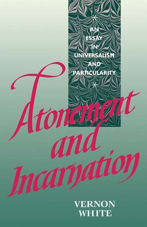 Atonement and Incarnation: An Essay in Universalism and Particularity de Vernon White