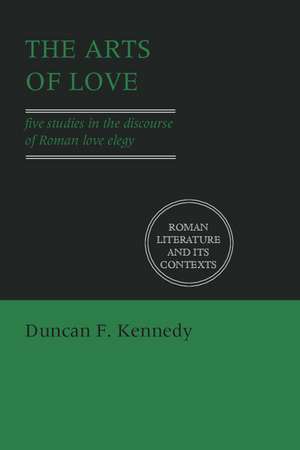 The Arts of Love: Five Studies in the Discourse of Roman Love Elegy de Duncan F. Kennedy