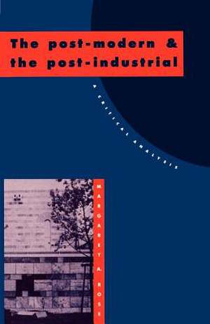 The Post-Modern and the Post-Industrial: A Critical Analysis de Margaret A. Rose