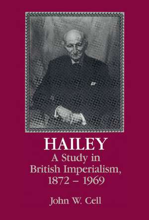 Hailey: A Study in British Imperialism, 1872–1969 de John W. Cell