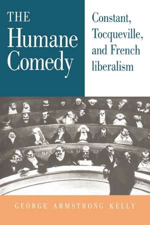 The Humane Comedy: Constant, Tocqueville, and French Liberalism de George Armstrong Kelly