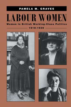 Labour Women: Women in British Working Class Politics, 1918–1939 de Pamela M. Graves