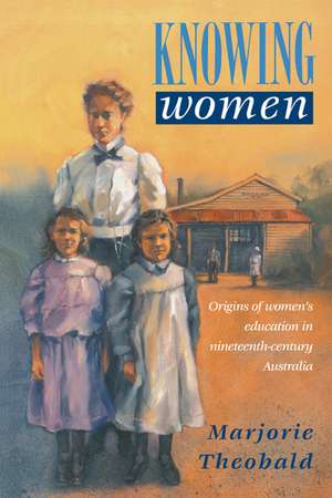 Knowing Women: Origins of Women's Education in Nineteenth-Century Australia de Marjorie R. Theobald