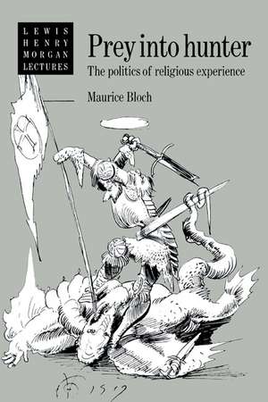 Prey into Hunter: The Politics of Religious Experience de Maurice Bloch