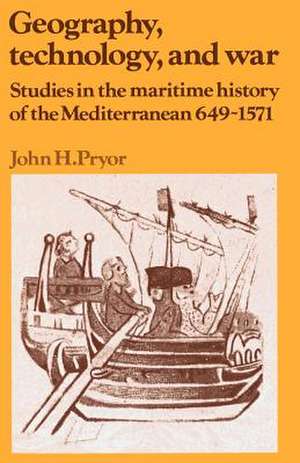 Geography, Technology, and War: Studies in the Maritime History of the Mediterranean, 649–1571 de John H. Pryor