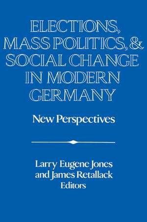 Elections, Mass Politics and Social Change in Modern Germany: New Perspectives de Larry Eugene Jones