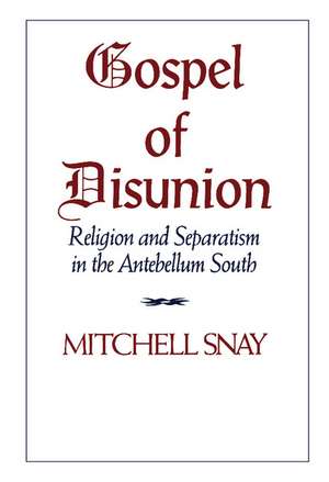 Gospel of Disunion: Religion and Separatism in the Antebellum South de Mitchell Snay