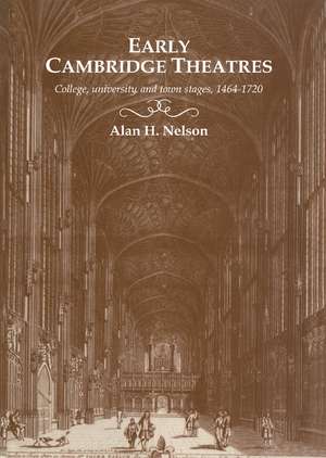 Early Cambridge Theatres: College, University and Town Stages, 1464–1720 de Alan H. Nelson