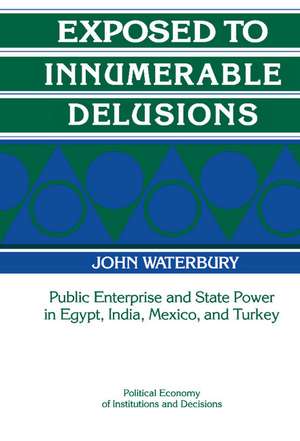 Exposed to Innumerable Delusions: Public Enterprise and State Power in Egypt, India, Mexico, and Turkey de John Waterbury