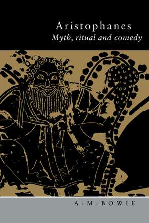 Aristophanes: Myth, Ritual and Comedy de A. M. Bowie