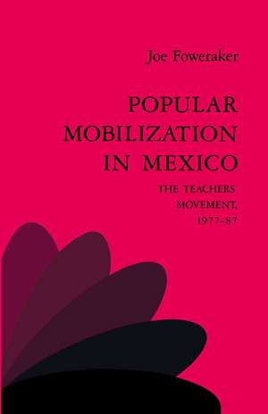 Popular Mobilization in Mexico: The Teachers' Movement 1977–87 de Joe Foweraker