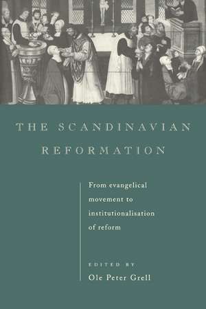 The Scandinavian Reformation: From Evangelical Movement to Institutionalisation of Reform de Ole Peter Grell