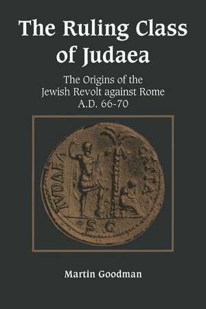 The Ruling Class of Judaea: The Origins of the Jewish Revolt against Rome, A.D. 66–70 de Martin Goodman