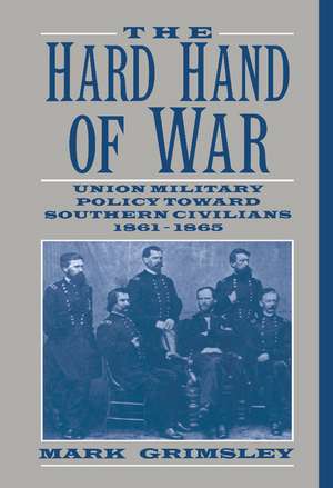 The Hard Hand of War: Union Military Policy toward Southern Civilians, 1861–1865 de Mark Grimsley