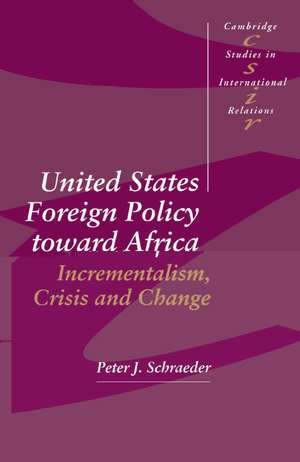 United States Foreign Policy toward Africa: Incrementalism, Crisis and Change de Peter J. Schraeder