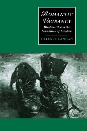 Romantic Vagrancy: Wordsworth and the Simulation of Freedom de Celeste Langan
