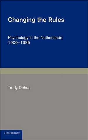 Changing the Rules: Psychology in the Netherlands 1900–1985 de Trudy Dehue