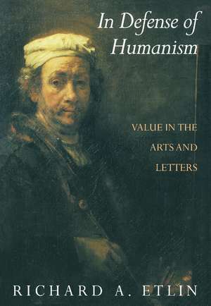 In Defense of Humanism: Value in the Arts and Letters de Richard A. Etlin