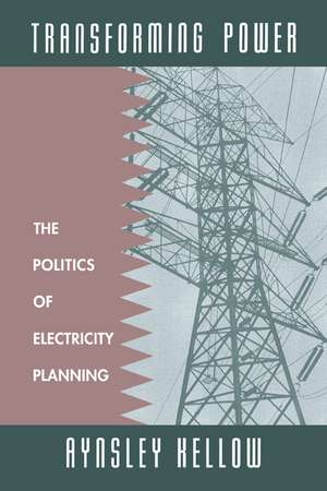 Transforming Power: The Politics of Electricity Planning de Aynsley Kellow