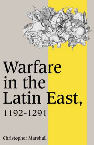 Warfare in the Latin East, 1192–1291 de Christopher Marshall