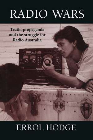 Radio Wars: Truth, Propaganda and the Struggle for Radio Australia de Errol Hodge