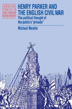 Henry Parker and the English Civil War: The Political Thought of the Public's 'Privado' de Michael Mendle