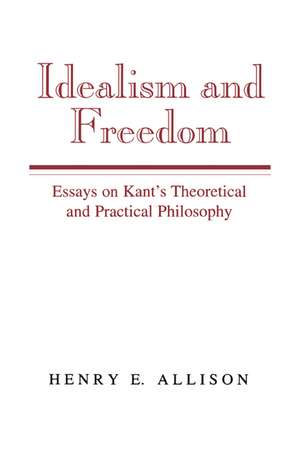 Idealism and Freedom: Essays on Kant's Theoretical and Practical Philosophy de Henry E. Allison