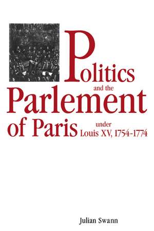 Politics and the Parlement of Paris under Louis XV, 1754–1774 de Julian Swann