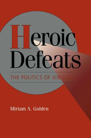 Heroic Defeats: The Politics of Job Loss de Miriam A. Golden