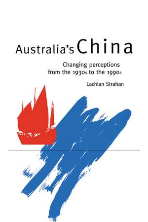 Australia's China: Changing Perceptions from the 1930s to the 1990s de Lachlan Strahan