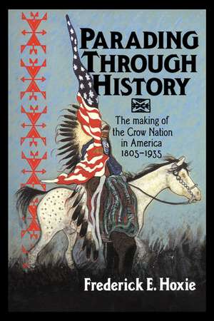 Parading through History: The Making of the Crow Nation in America 1805–1935 de Frederick E. Hoxie