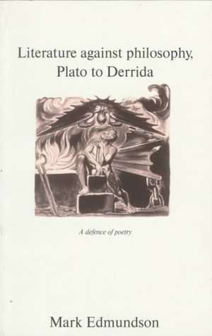 Literature against Philosophy, Plato to Derrida: A Defence of Poetry de Mark Edmundson