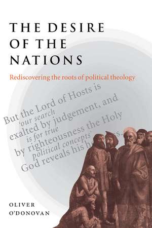 The Desire of the Nations: Rediscovering the Roots of Political Theology de Oliver O'Donovan