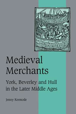 Medieval Merchants: York, Beverley and Hull in the Later Middle Ages de Jenny Kermode