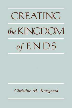 Creating the Kingdom of Ends de Christine M. Korsgaard