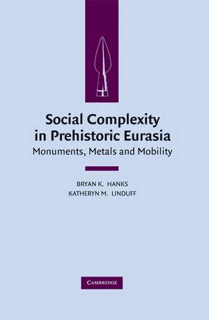 Social Complexity in Prehistoric Eurasia: Monuments, Metals and Mobility de Bryan K. Hanks