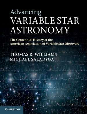 Advancing Variable Star Astronomy: The Centennial History of the American Association of Variable Star Observers de Thomas R. Williams