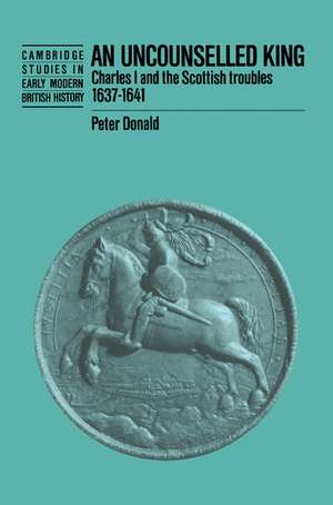 An Uncounselled King: Charles I and the Scottish Troubles, 1637–1641 de Peter Donald