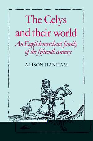 The Celys and their World: An English Merchant Family of the Fifteenth Century de Alison Hanham