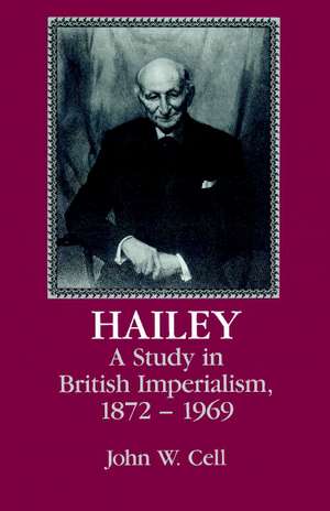 Hailey: A Study in British Imperialism, 1872–1969 de John W. Cell