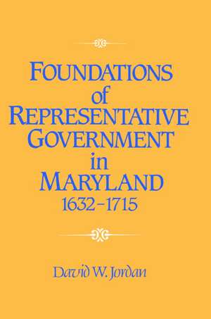 Foundations of Representative Government in Maryland, 1632–1715 de David William Jordan