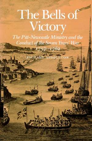 The Bells of Victory: The Pitt-Newcastle Ministry and Conduct of the Seven Years' War 1757-1762 de Richard Middleton