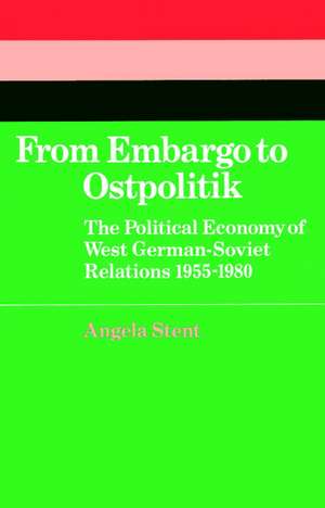 From Embargo to Ostpolitik: The Political Economy of West German-Soviet Relations, 1955–1980 de Angela E. Stent